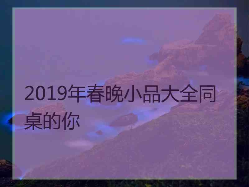 2019年春晚小品大全同桌的你