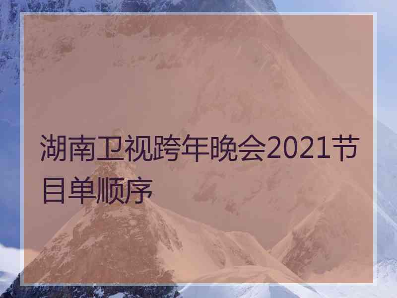 湖南卫视跨年晚会2021节目单顺序