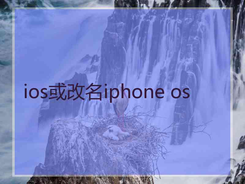 ios或改名iphone os