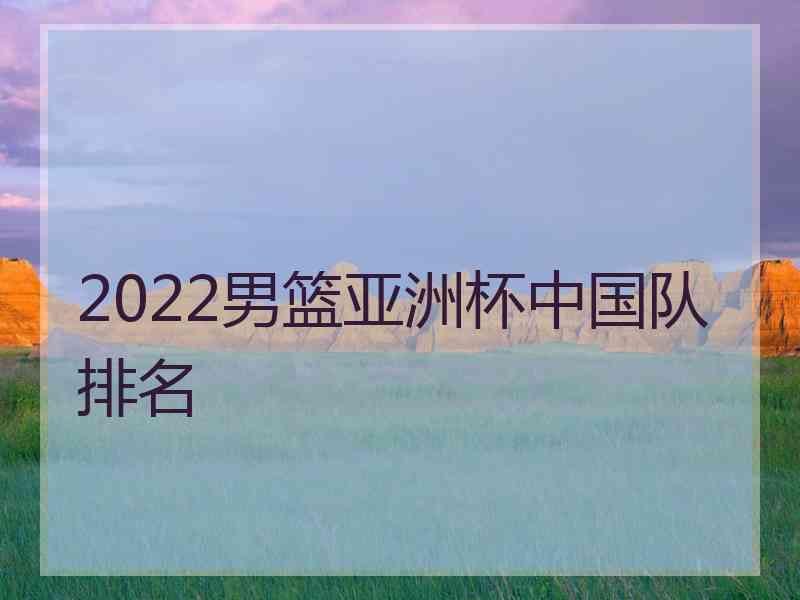 2022男篮亚洲杯中国队排名