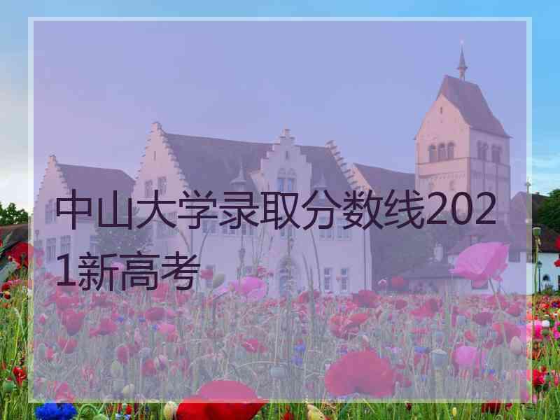 中山大学录取分数线2021新高考