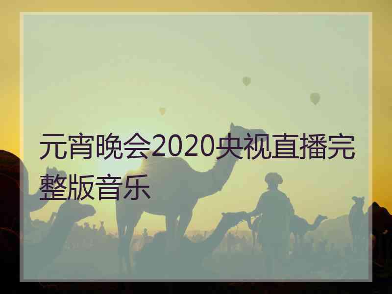 元宵晚会2020央视直播完整版音乐