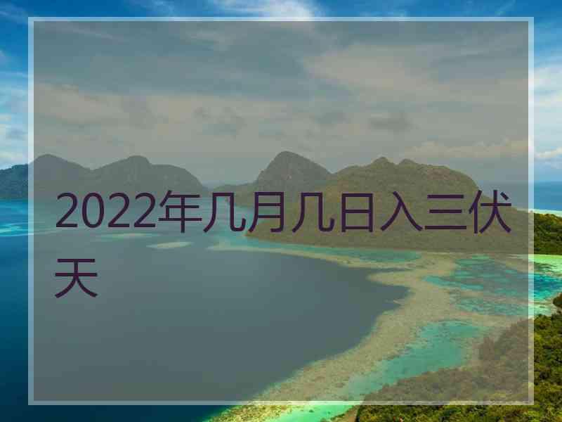 2022年几月几日入三伏天