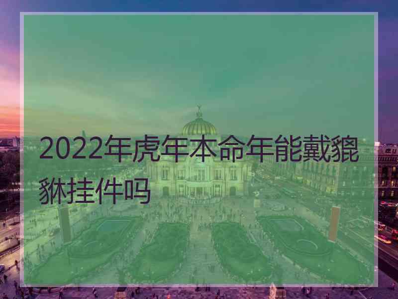 2022年虎年本命年能戴貔貅挂件吗