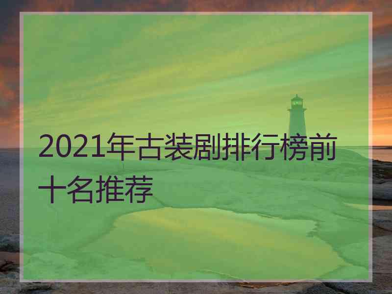 2021年古装剧排行榜前十名推荐