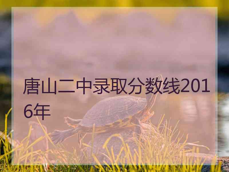 唐山二中录取分数线2016年