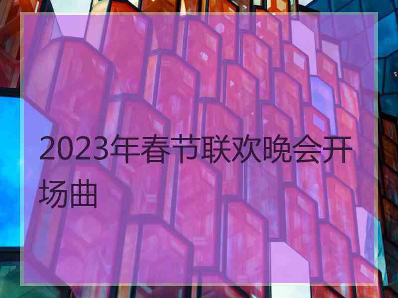 2023年春节联欢晚会开场曲