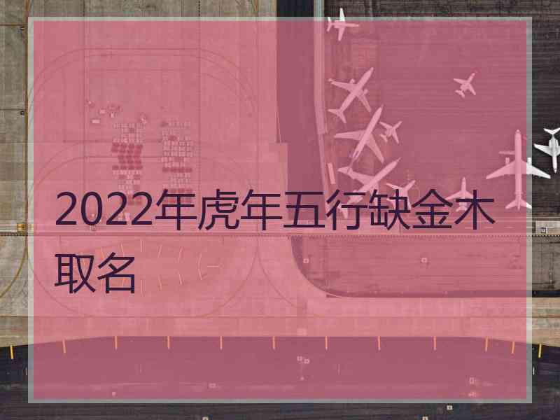 2022年虎年五行缺金木取名