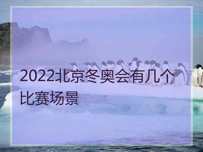 2022北京冬奥会有几个比赛场景