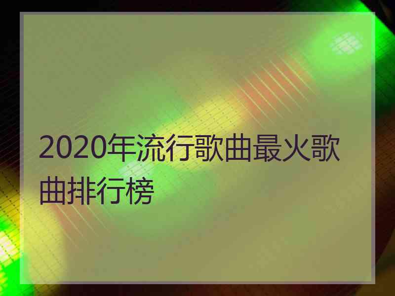 2020年流行歌曲最火歌曲排行榜