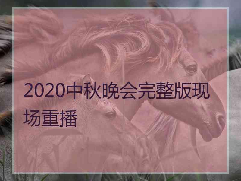 2020中秋晚会完整版现场重播