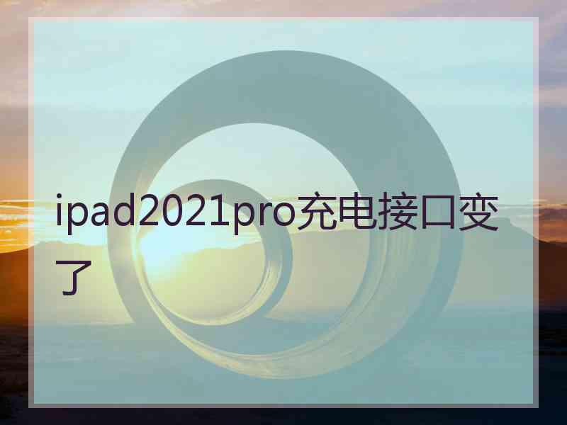 ipad2021pro充电接口变了