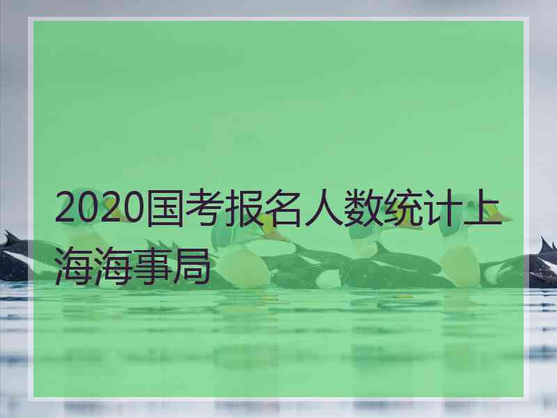 2020国考报名人数统计上海海事局