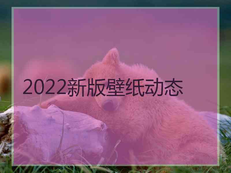 2022新版壁纸动态