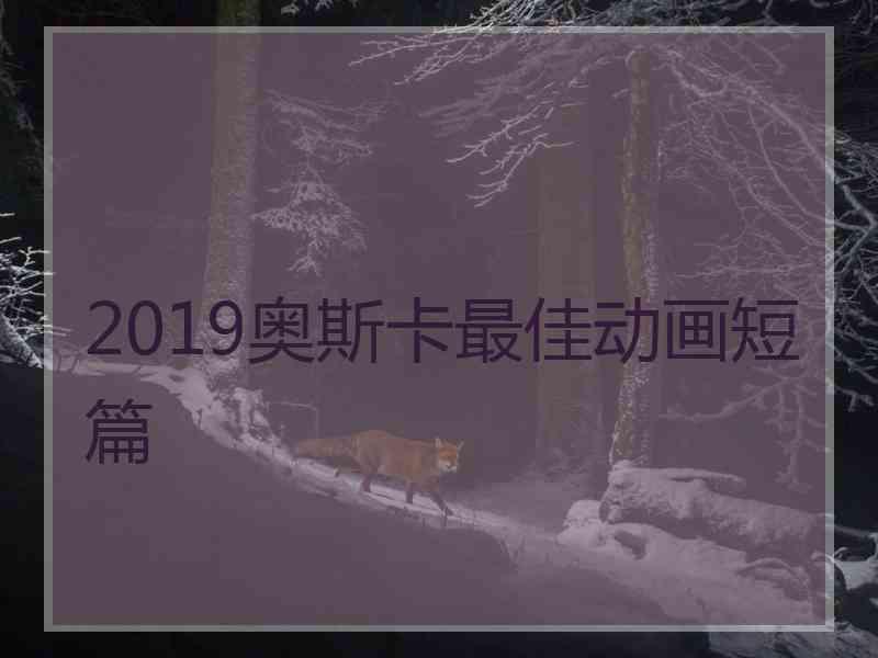 2019奥斯卡最佳动画短篇