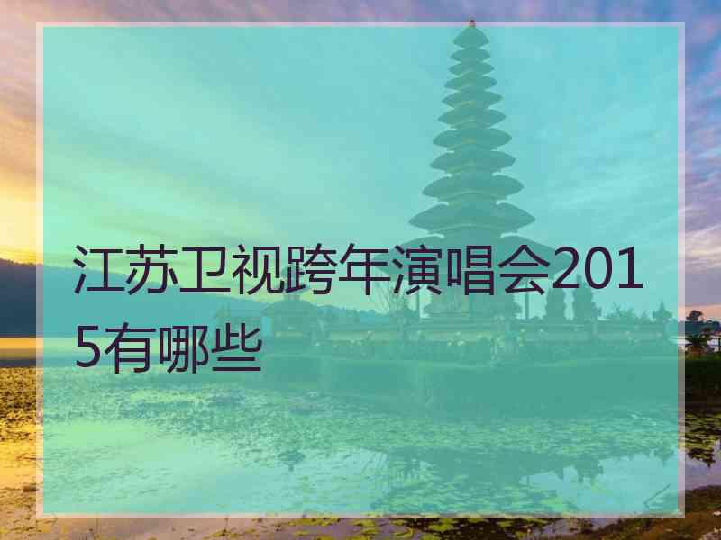 江苏卫视跨年演唱会2015有哪些