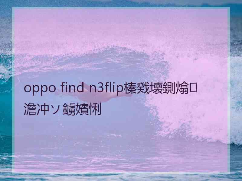 oppo find n3flip榛戣壊鍘熻澹冲ソ鐪嬪悧