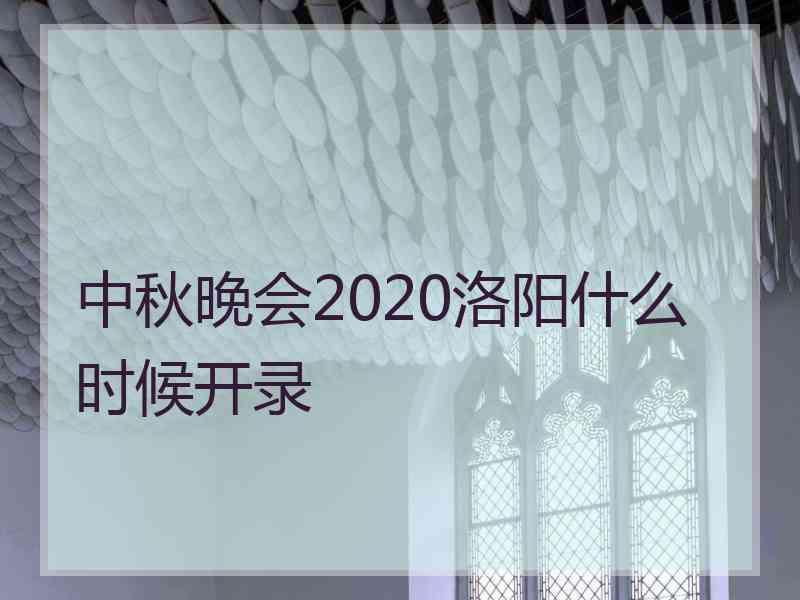 中秋晚会2020洛阳什么时候开录