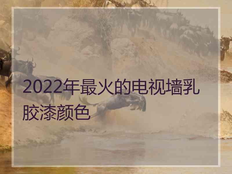 2022年最火的电视墙乳胶漆颜色