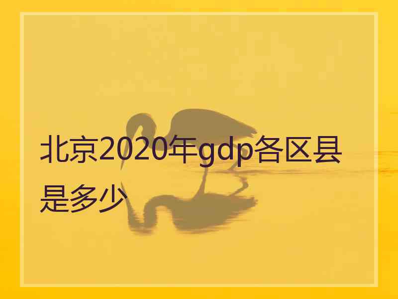 北京2020年gdp各区县是多少