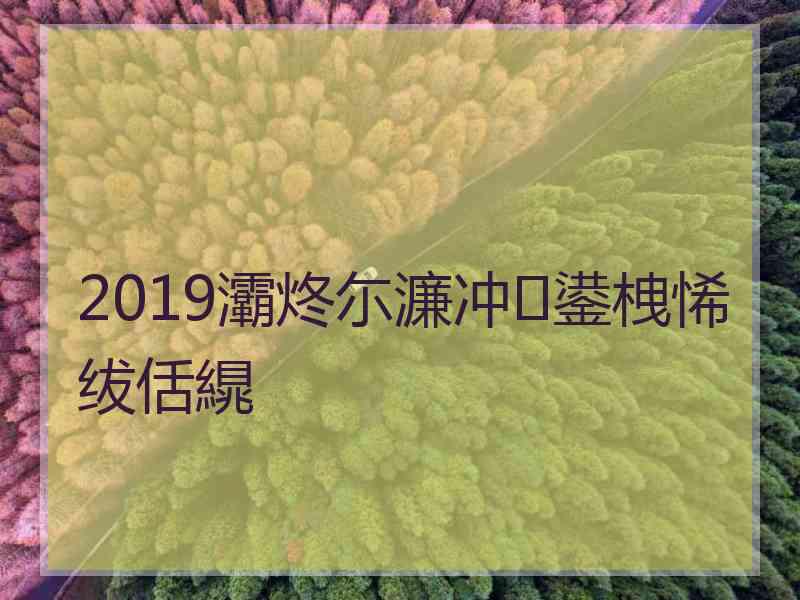 2019灞炵尓濂冲鍙栧悕绂佸繉