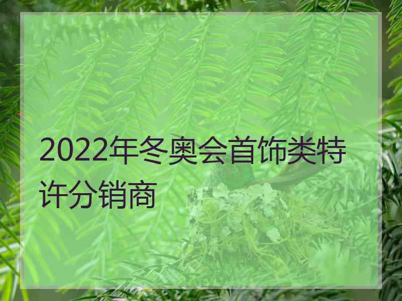 2022年冬奥会首饰类特许分销商