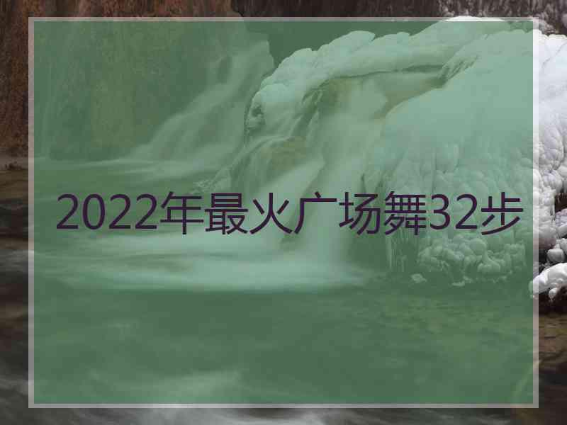 2022年最火广场舞32步