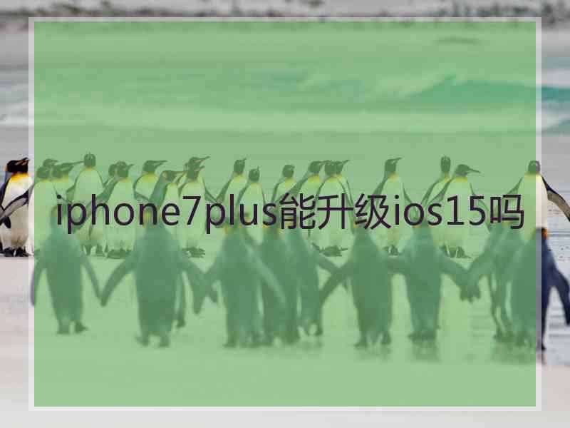 iphone7plus能升级ios15吗