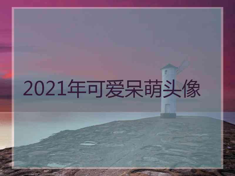 2021年可爱呆萌头像