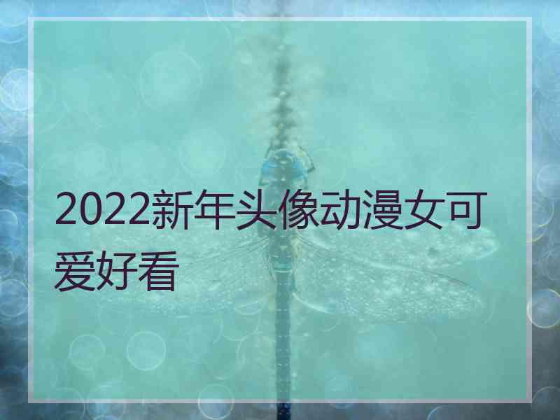 2022新年头像动漫女可爱好看