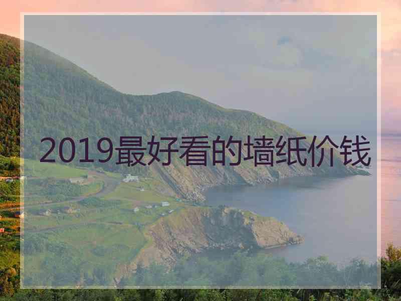 2019最好看的墙纸价钱