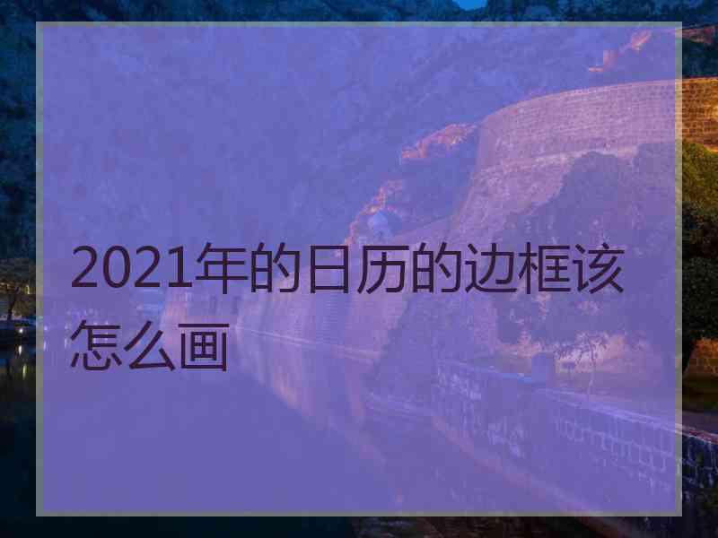 2021年的日历的边框该怎么画