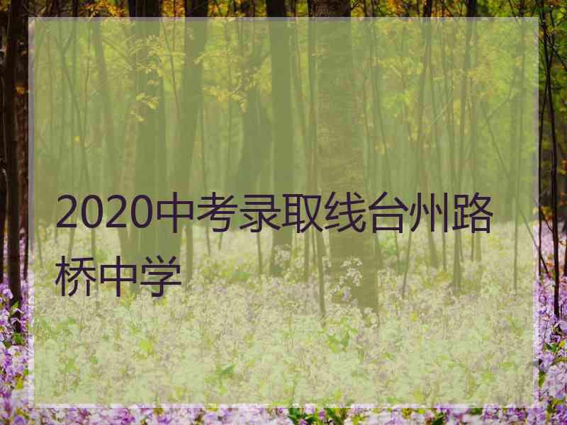 2020中考录取线台州路桥中学