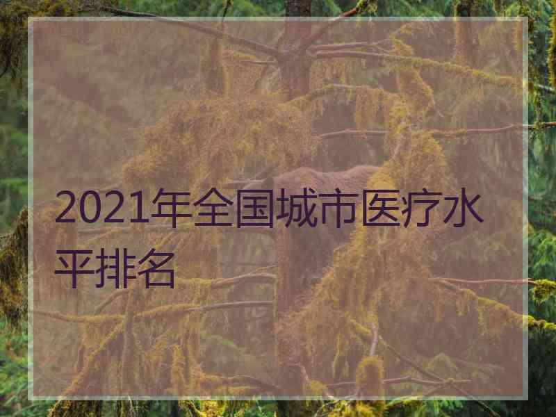 2021年全国城市医疗水平排名