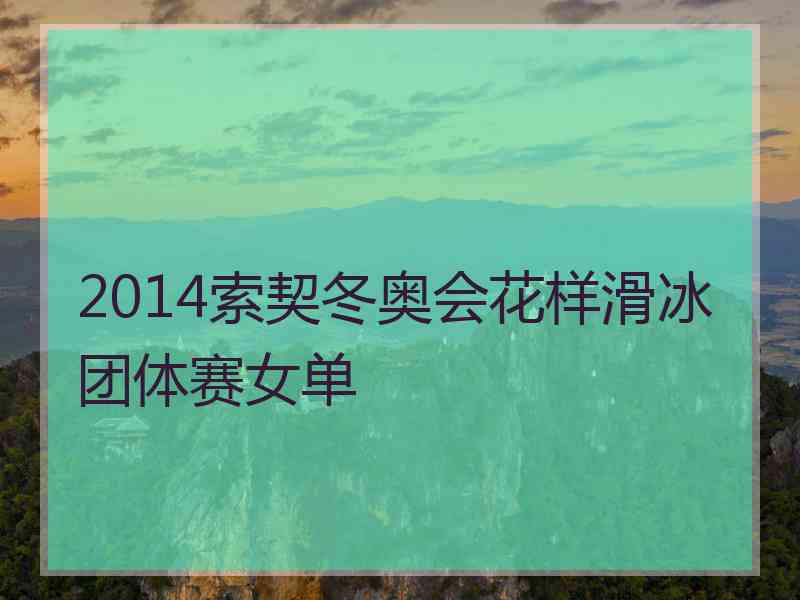 2014索契冬奥会花样滑冰团体赛女单