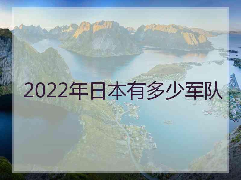 2022年日本有多少军队