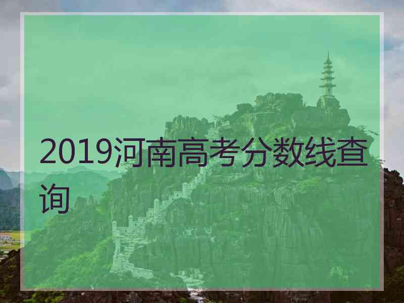 2019河南高考分数线查询