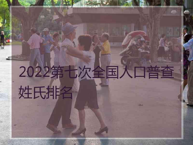 2022第七次全国人口普查姓氏排名