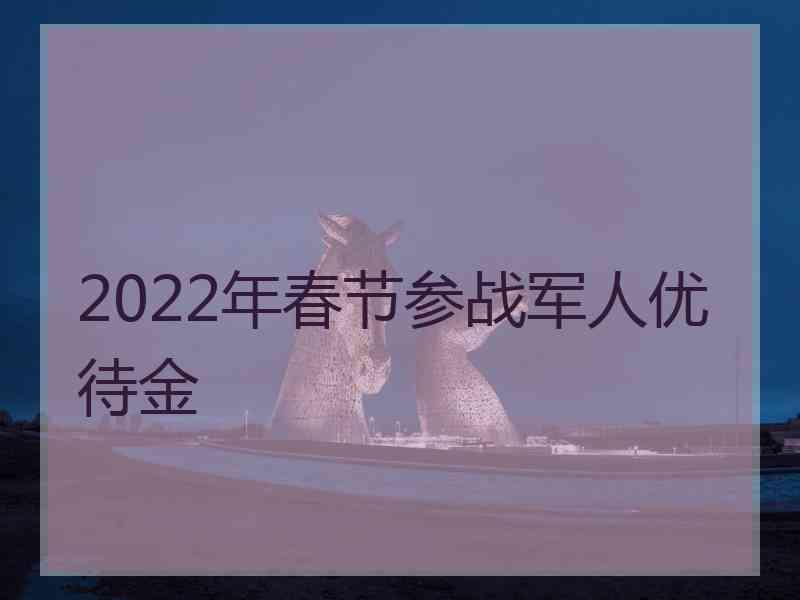 2022年春节参战军人优待金