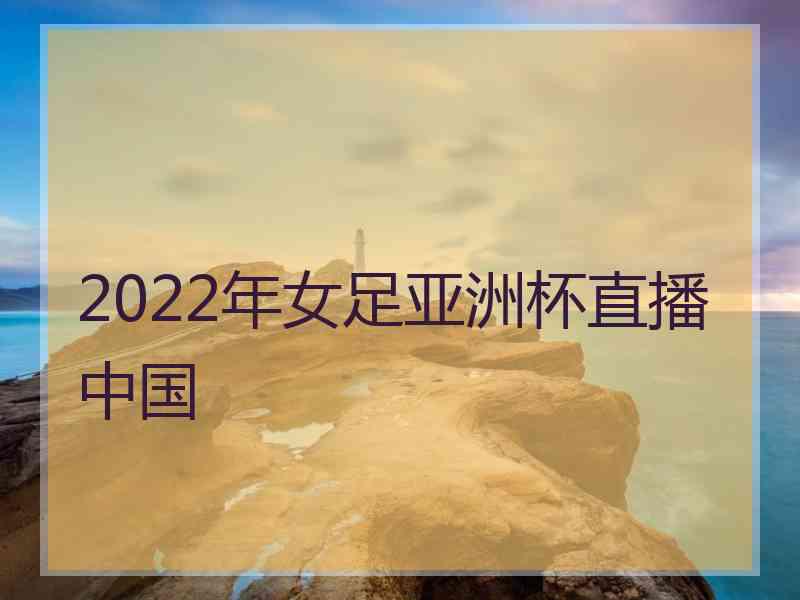 2022年女足亚洲杯直播中国