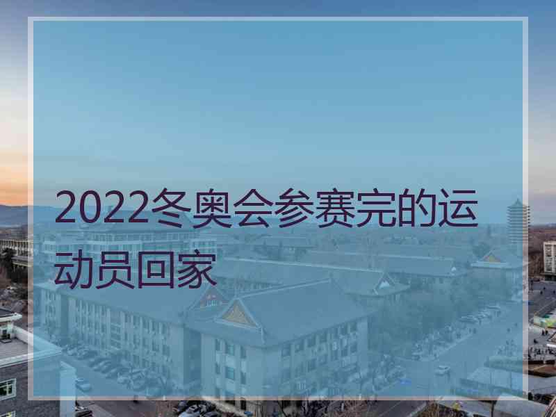 2022冬奥会参赛完的运动员回家