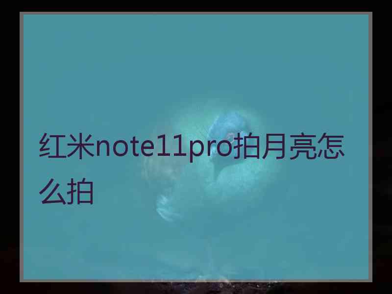 红米note11pro拍月亮怎么拍