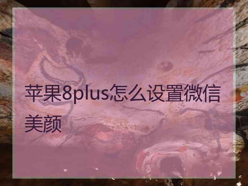 苹果8plus怎么设置微信美颜