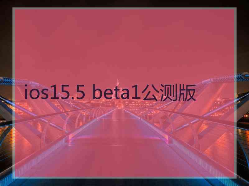 ios15.5 beta1公测版