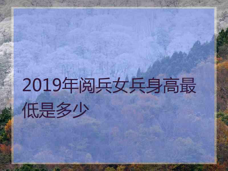 2019年阅兵女兵身高最低是多少