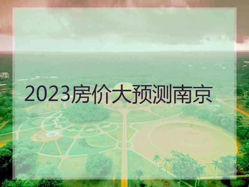 2023房价大预测南京