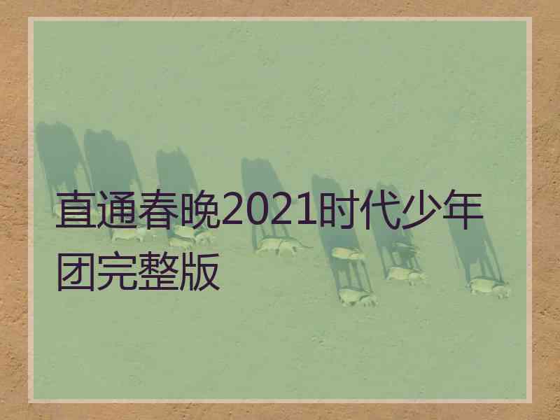 直通春晚2021时代少年团完整版