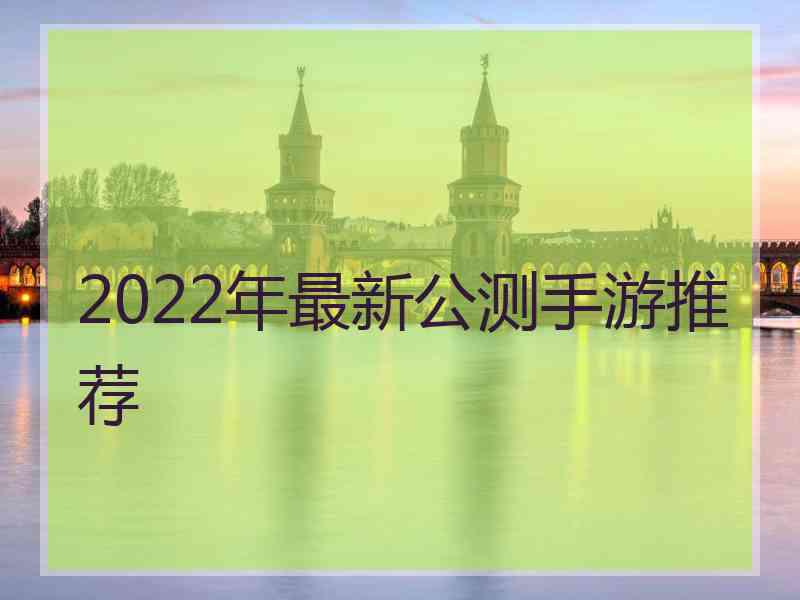 2022年最新公测手游推荐