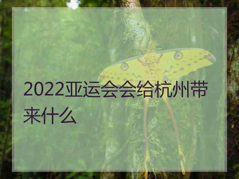 2022亚运会会给杭州带来什么