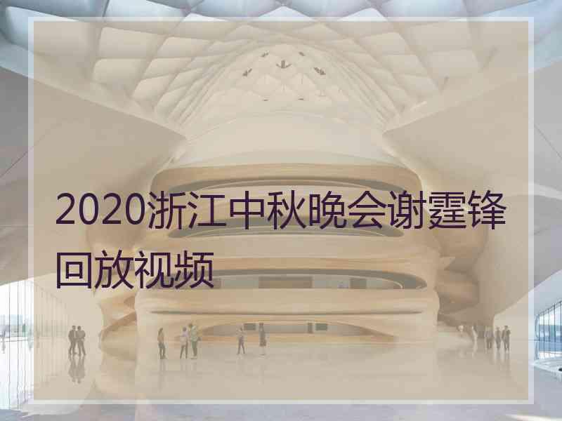 2020浙江中秋晚会谢霆锋回放视频